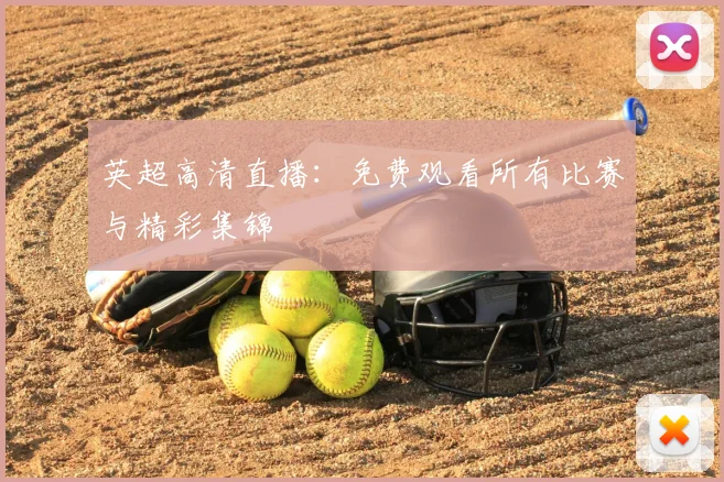 英超高清直播:免费观看所有比赛与精彩集锦
