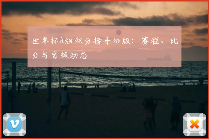 世界杯A组积分榜手机版：赛程、比分与晋级动态