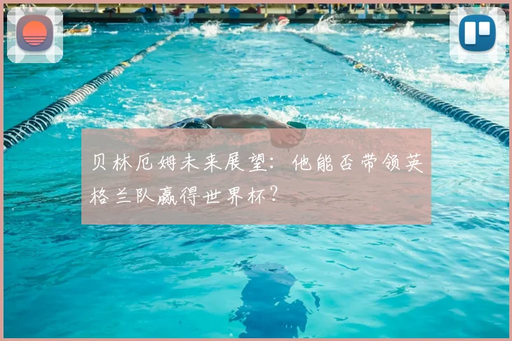 贝林厄姆未来展望：他能否带领英格兰队赢得世界杯？