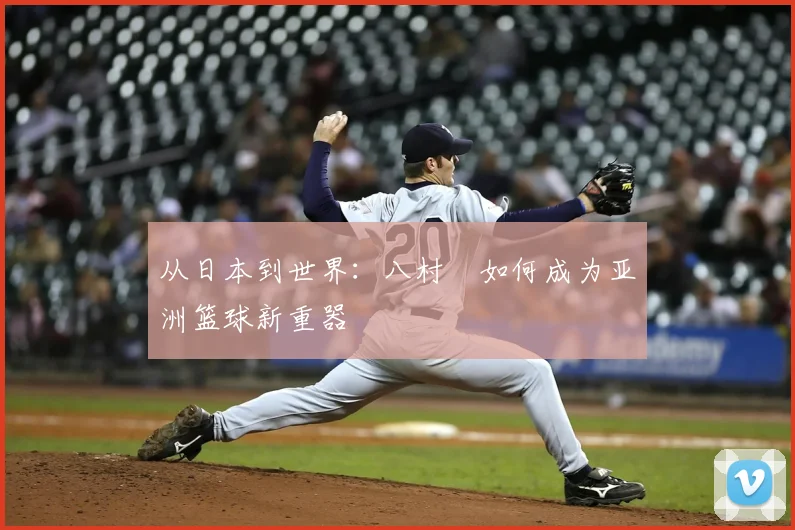 从日本到世界：八村塁如何成为亚洲篮球新重器