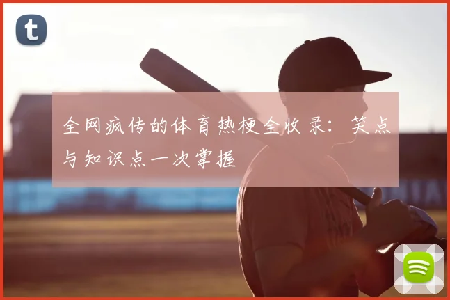 全网疯传的体育热梗全收录：笑点与知识点一次掌握