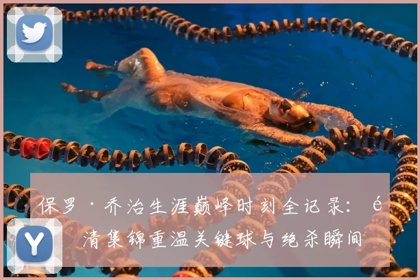 保罗·乔治生涯巅峰时刻全记录:高清集锦重温关键球与绝杀瞬间