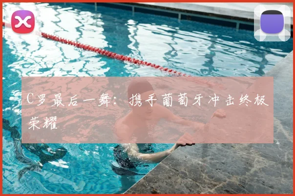 C罗最后一舞:携手葡萄牙冲击终极荣耀