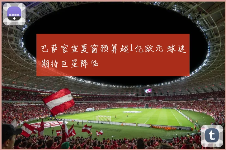巴萨官宣夏窗预算超1亿欧元 球迷期待巨星降临