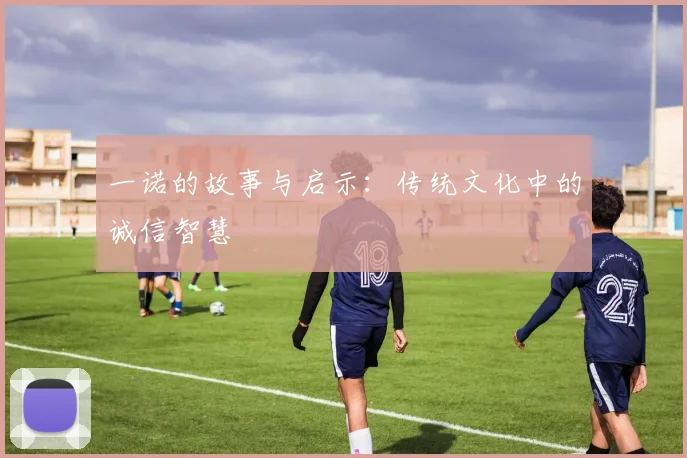 一诺的故事与启示：传统文化中的诚信智慧