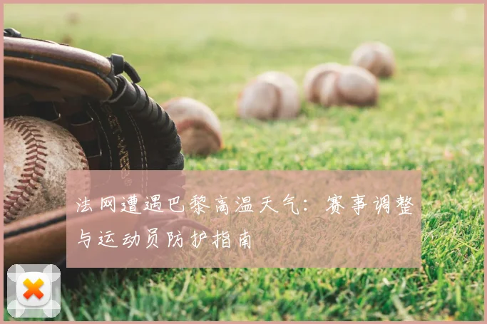 法网遭遇巴黎高温天气：赛事调整与运动员防护指南