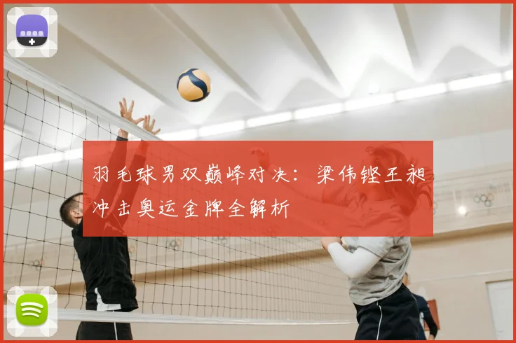 羽毛球男双巅峰对决：梁伟铿王昶冲击奥运金牌全解析