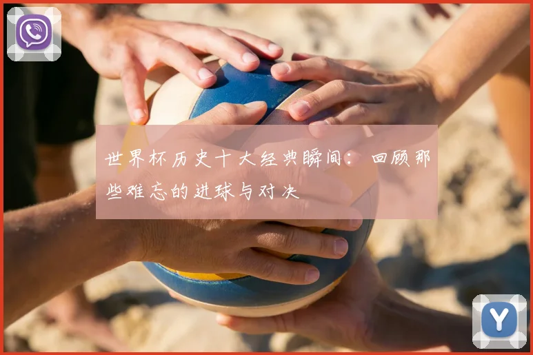 世界杯历史十大经典瞬间：回顾那些难忘的进球与对决