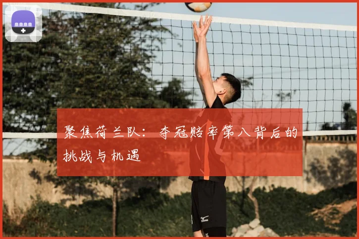 聚焦荷兰队:夺冠赔率第八背后的挑战与机遇