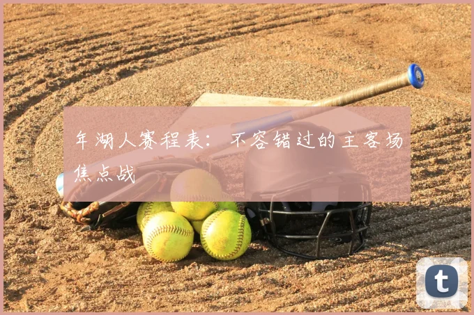 年湖人赛程表：不容错过的主客场焦点战