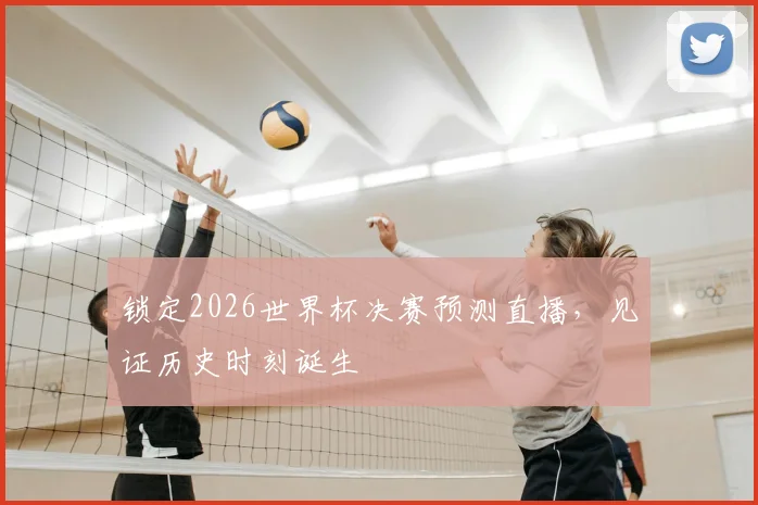 锁定2026世界杯决赛预测直播，见证历史时刻诞生