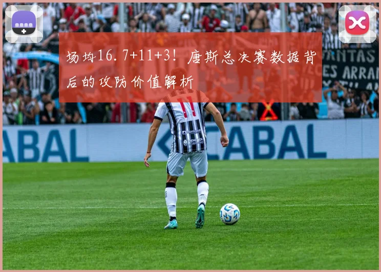 场均16.7+11+3！唐斯总决赛数据背后的攻防价值解析