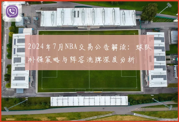 2024年7月NBA交易公告解读:球队补强策略与阵容洗牌深度分析