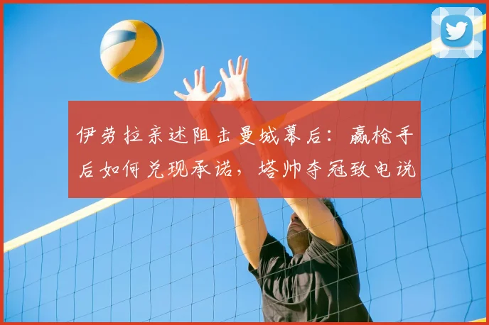 伊劳拉亲述阻击曼城幕后:赢枪手后如何兑现承诺,塔帅夺冠致电说了什么?