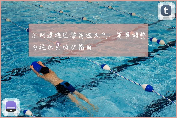 法网遭遇巴黎高温天气：赛事调整与运动员防护指南