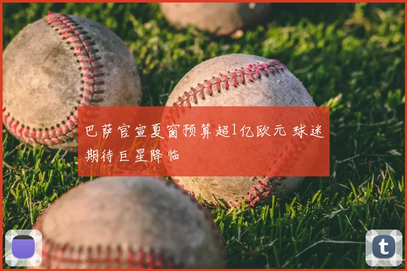 巴萨官宣夏窗预算超1亿欧元 球迷期待巨星降临
