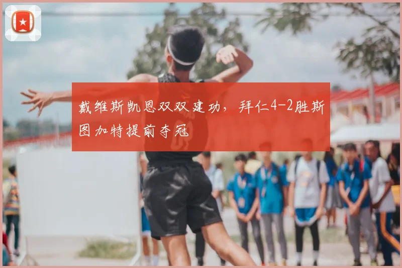 戴维斯凯恩双双建功,拜仁4-2胜斯图加特提前夺冠