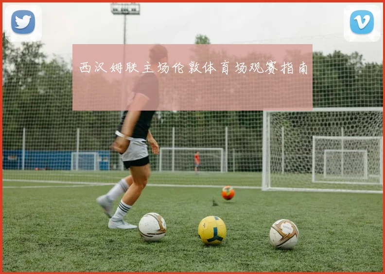西汉姆联主场伦敦体育场观赛指南