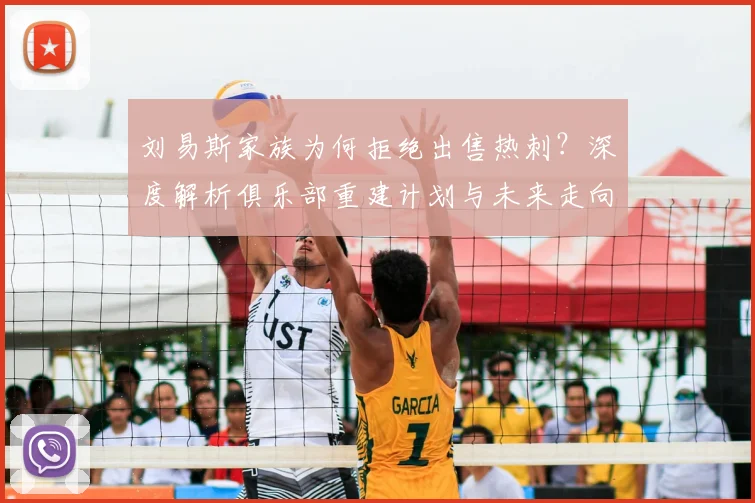 刘易斯家族为何拒绝出售热刺?深度解析俱乐部重建计划与未来走向